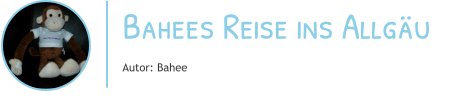 Bahees Reise ins Allgäu Autor: Bahee